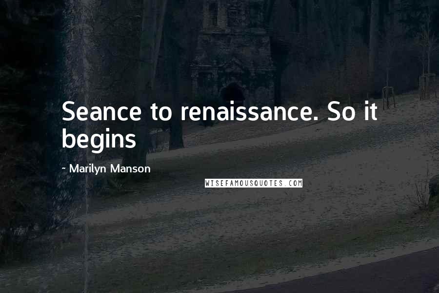 Marilyn Manson Quotes: Seance to renaissance. So it begins