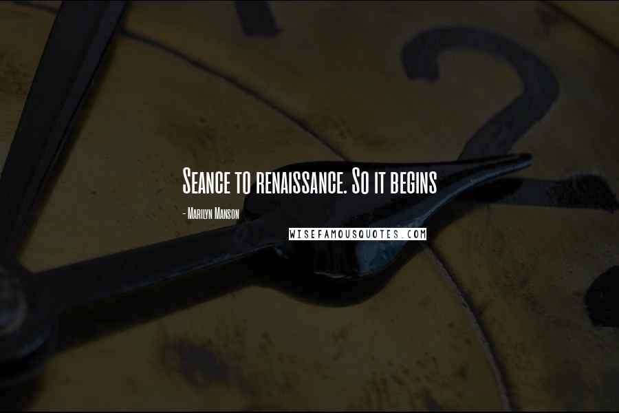 Marilyn Manson Quotes: Seance to renaissance. So it begins