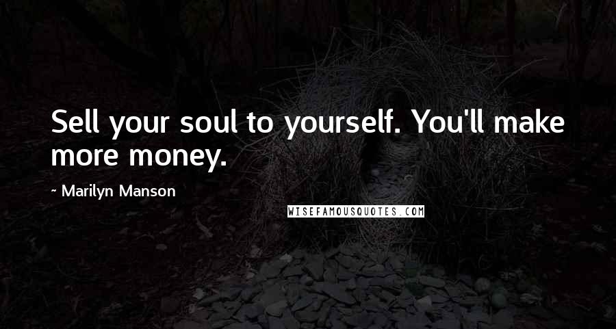 Marilyn Manson Quotes: Sell your soul to yourself. You'll make more money.