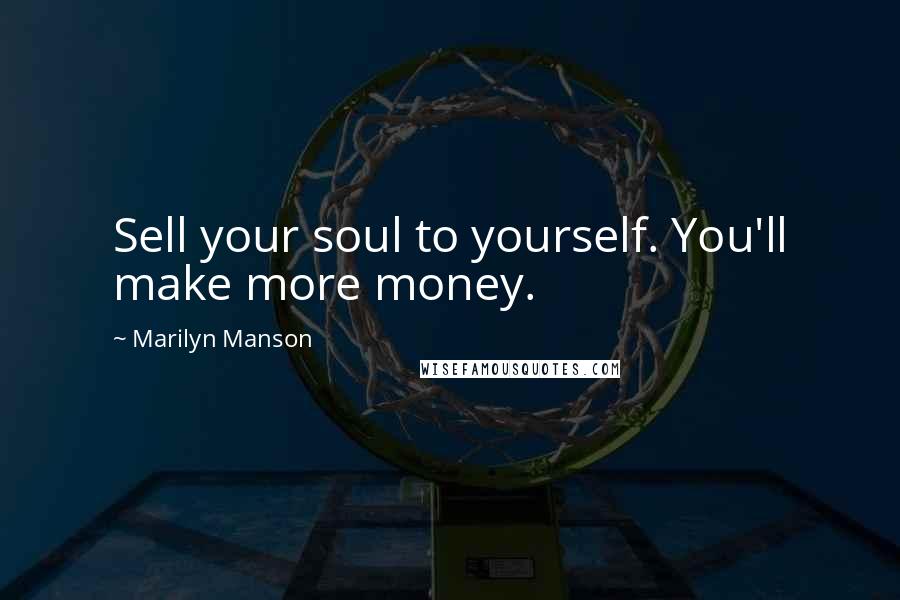 Marilyn Manson Quotes: Sell your soul to yourself. You'll make more money.