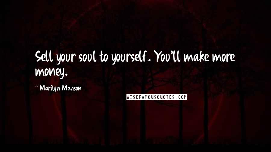 Marilyn Manson Quotes: Sell your soul to yourself. You'll make more money.