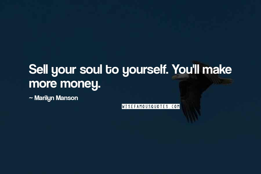 Marilyn Manson Quotes: Sell your soul to yourself. You'll make more money.