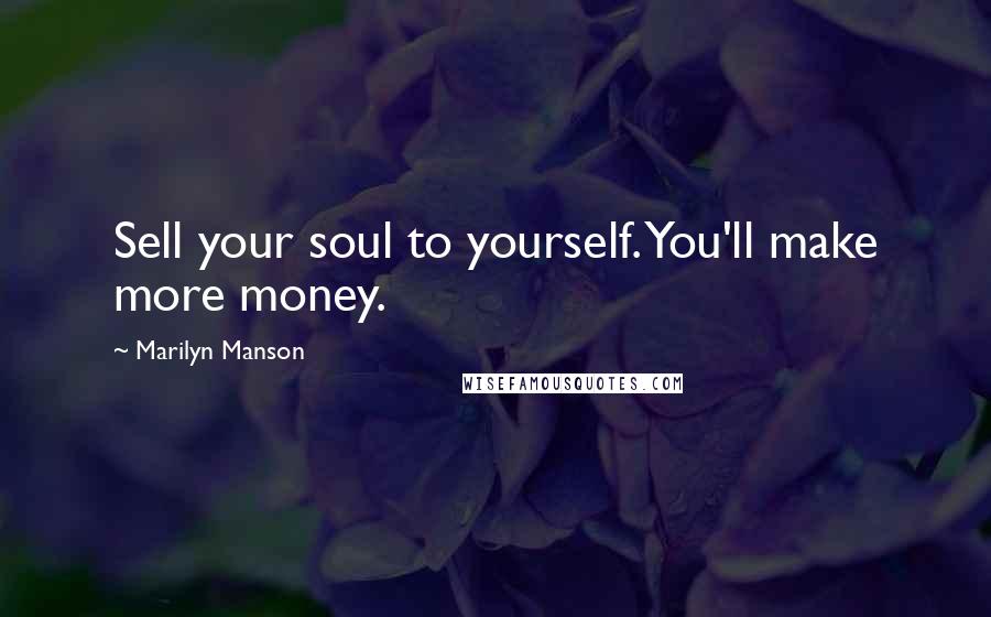 Marilyn Manson Quotes: Sell your soul to yourself. You'll make more money.