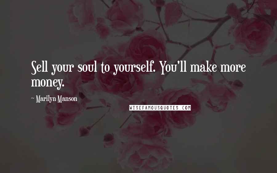 Marilyn Manson Quotes: Sell your soul to yourself. You'll make more money.
