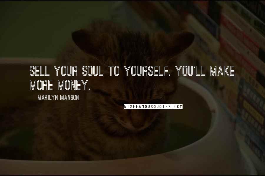 Marilyn Manson Quotes: Sell your soul to yourself. You'll make more money.