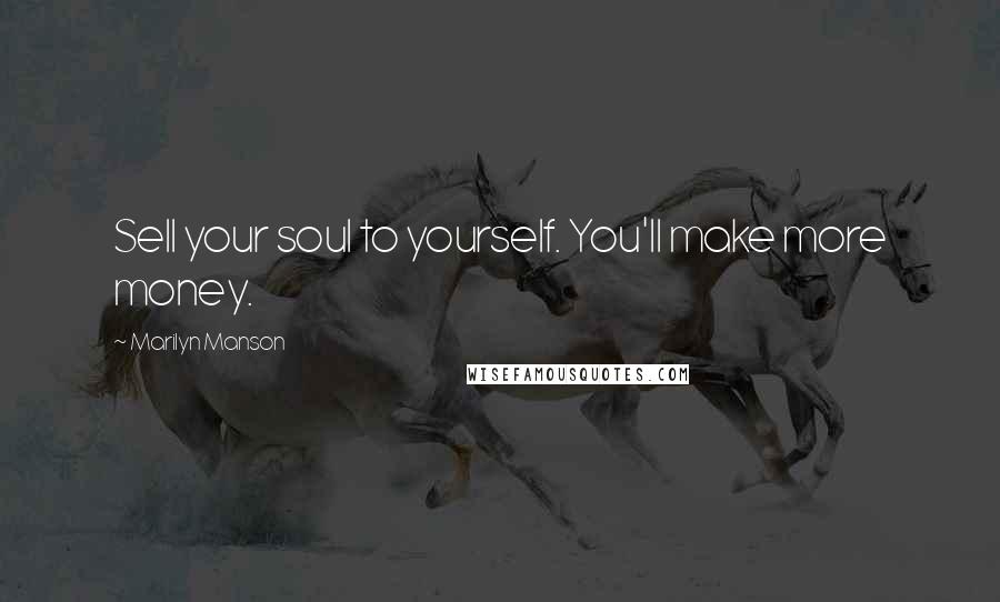 Marilyn Manson Quotes: Sell your soul to yourself. You'll make more money.