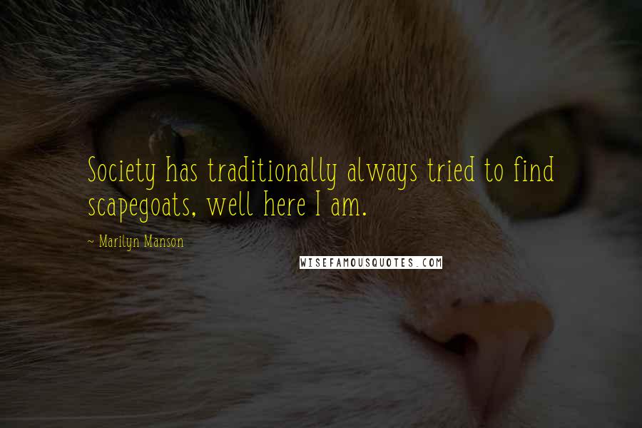 Marilyn Manson Quotes: Society has traditionally always tried to find scapegoats, well here I am.
