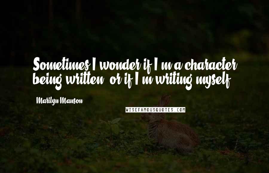 Marilyn Manson Quotes: Sometimes I wonder if I'm a character being written, or if I'm writing myself.