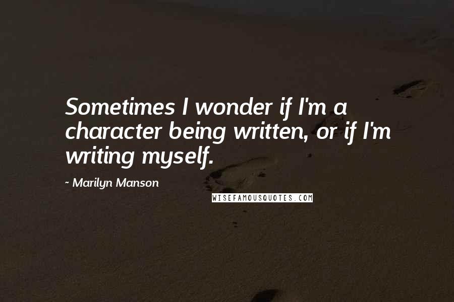 Marilyn Manson Quotes: Sometimes I wonder if I'm a character being written, or if I'm writing myself.