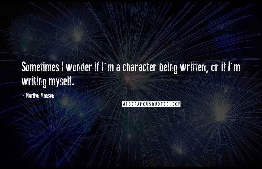 Marilyn Manson Quotes: Sometimes I wonder if I'm a character being written, or if I'm writing myself.