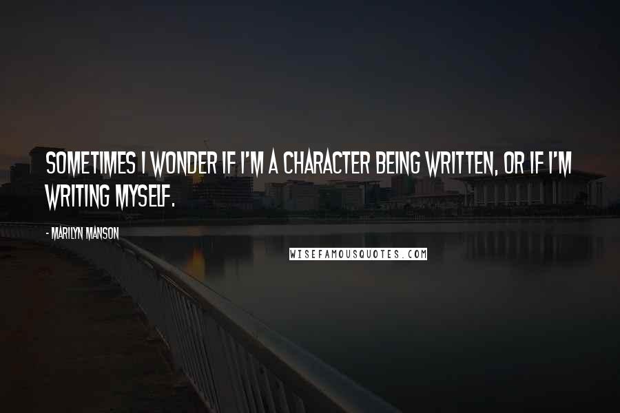 Marilyn Manson Quotes: Sometimes I wonder if I'm a character being written, or if I'm writing myself.
