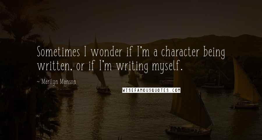 Marilyn Manson Quotes: Sometimes I wonder if I'm a character being written, or if I'm writing myself.