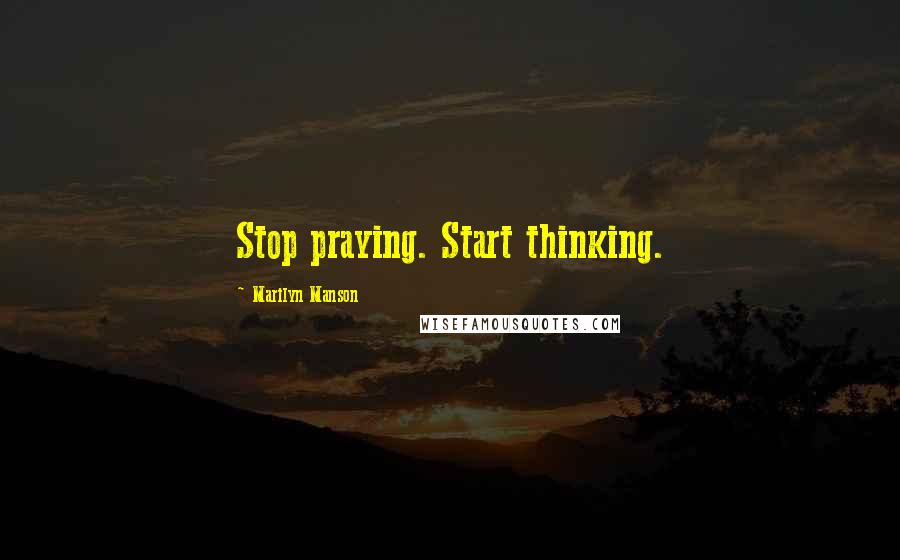 Marilyn Manson Quotes: Stop praying. Start thinking.