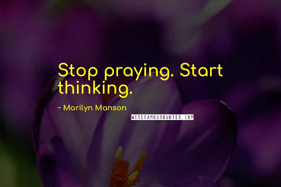 Marilyn Manson Quotes: Stop praying. Start thinking.