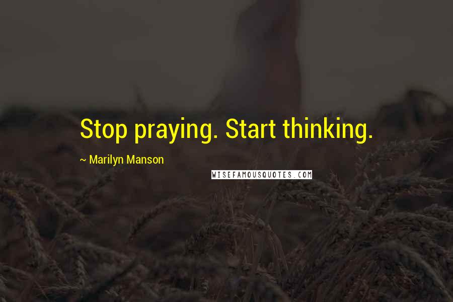 Marilyn Manson Quotes: Stop praying. Start thinking.