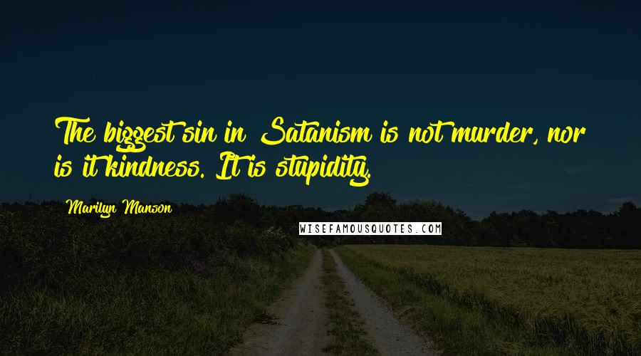 Marilyn Manson Quotes: The biggest sin in Satanism is not murder, nor is it kindness. It is stupidity.