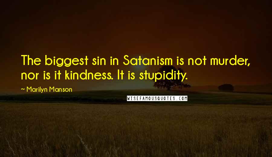 Marilyn Manson Quotes: The biggest sin in Satanism is not murder, nor is it kindness. It is stupidity.