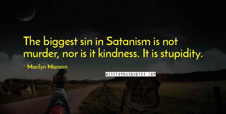 Marilyn Manson Quotes: The biggest sin in Satanism is not murder, nor is it kindness. It is stupidity.