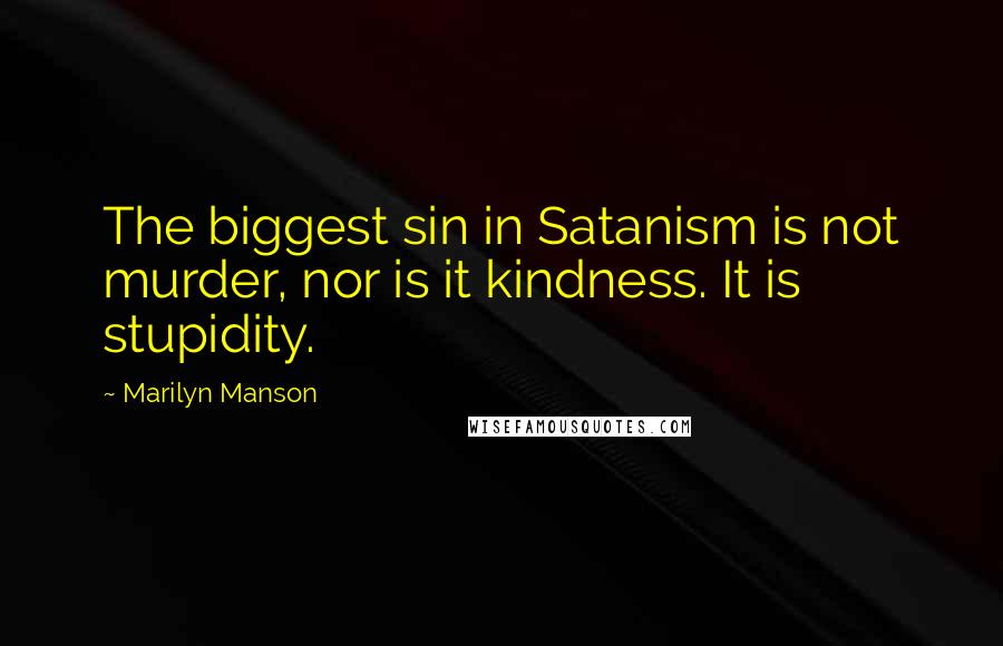 Marilyn Manson Quotes: The biggest sin in Satanism is not murder, nor is it kindness. It is stupidity.