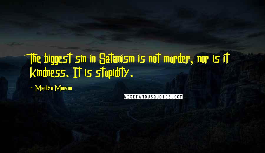 Marilyn Manson Quotes: The biggest sin in Satanism is not murder, nor is it kindness. It is stupidity.