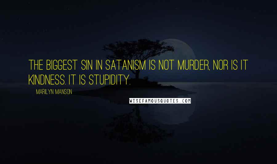 Marilyn Manson Quotes: The biggest sin in Satanism is not murder, nor is it kindness. It is stupidity.