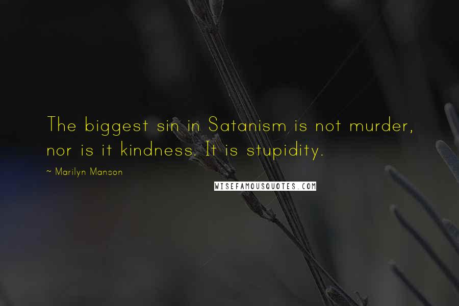Marilyn Manson Quotes: The biggest sin in Satanism is not murder, nor is it kindness. It is stupidity.