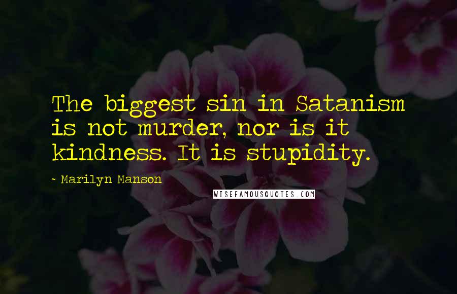 Marilyn Manson Quotes: The biggest sin in Satanism is not murder, nor is it kindness. It is stupidity.