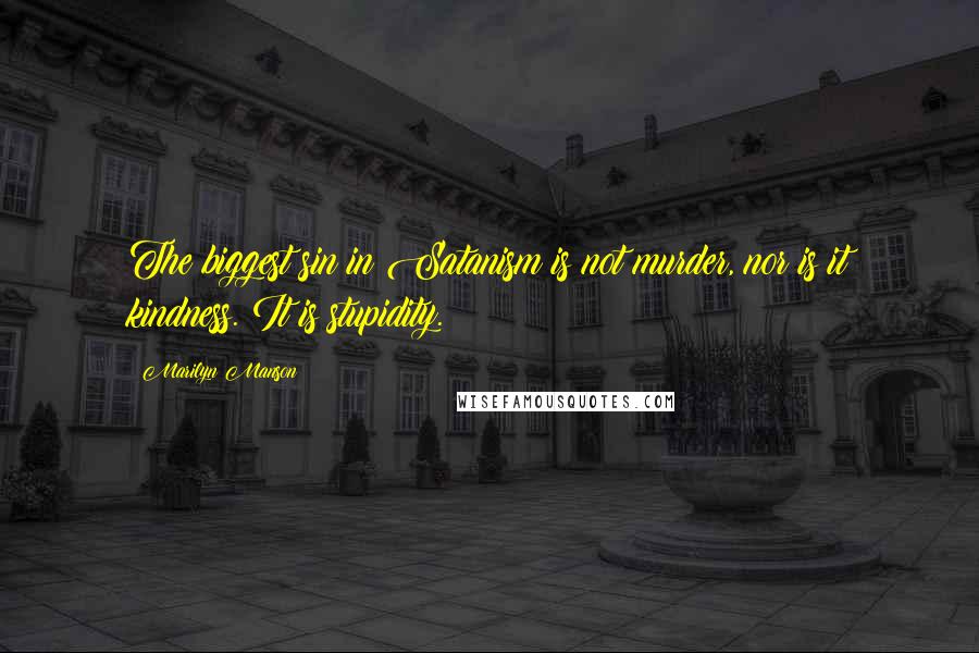 Marilyn Manson Quotes: The biggest sin in Satanism is not murder, nor is it kindness. It is stupidity.