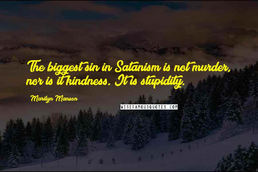 Marilyn Manson Quotes: The biggest sin in Satanism is not murder, nor is it kindness. It is stupidity.