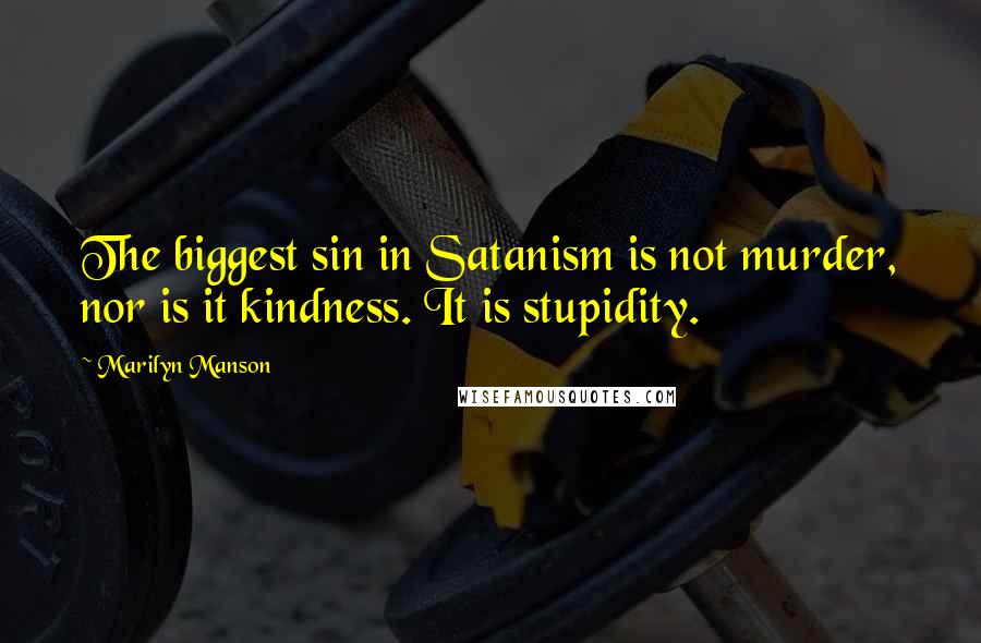 Marilyn Manson Quotes: The biggest sin in Satanism is not murder, nor is it kindness. It is stupidity.