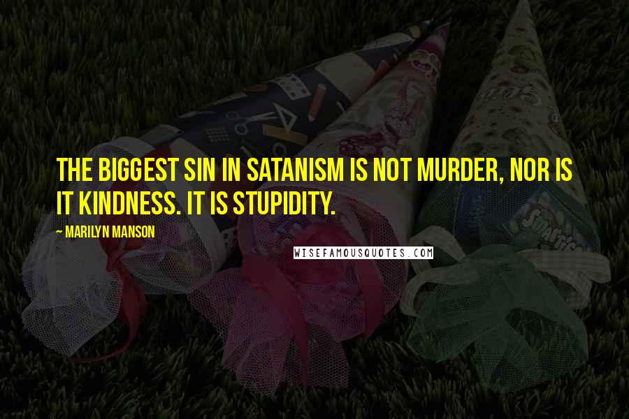 Marilyn Manson Quotes: The biggest sin in Satanism is not murder, nor is it kindness. It is stupidity.