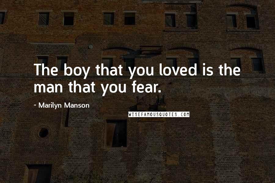 Marilyn Manson Quotes: The boy that you loved is the man that you fear.