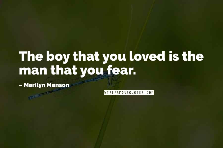 Marilyn Manson Quotes: The boy that you loved is the man that you fear.