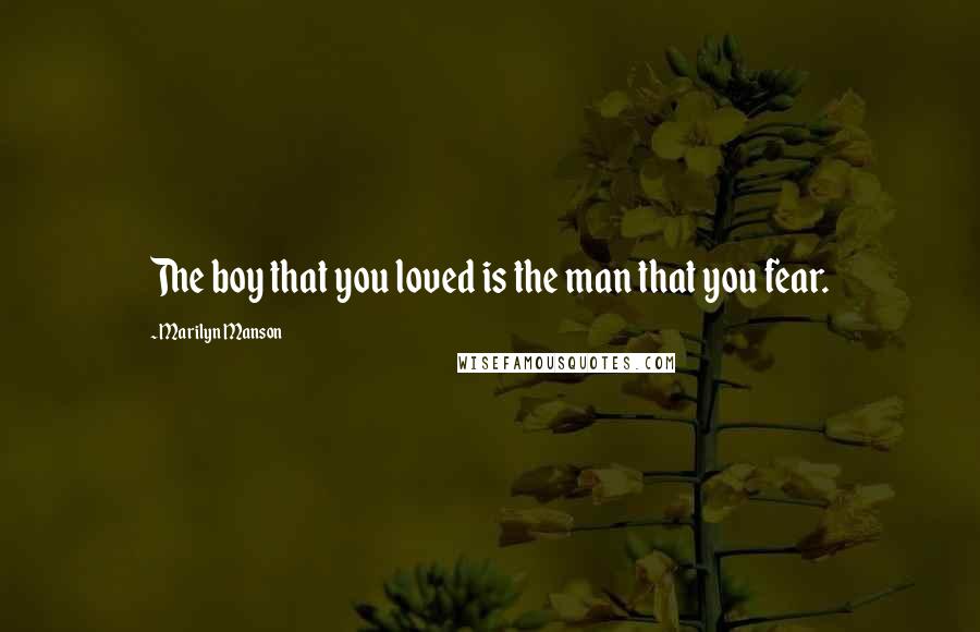 Marilyn Manson Quotes: The boy that you loved is the man that you fear.