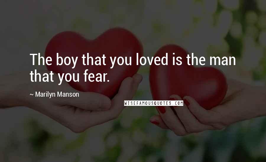 Marilyn Manson Quotes: The boy that you loved is the man that you fear.