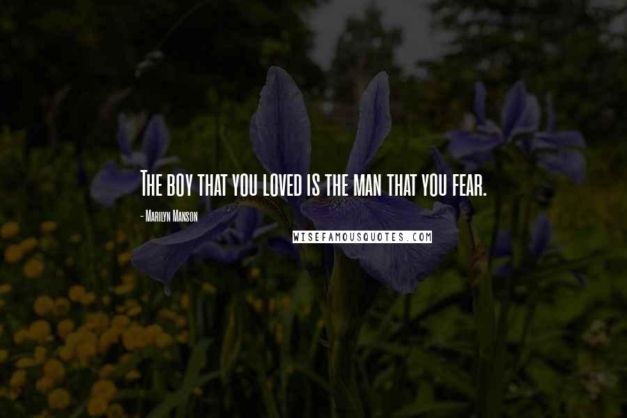 Marilyn Manson Quotes: The boy that you loved is the man that you fear.