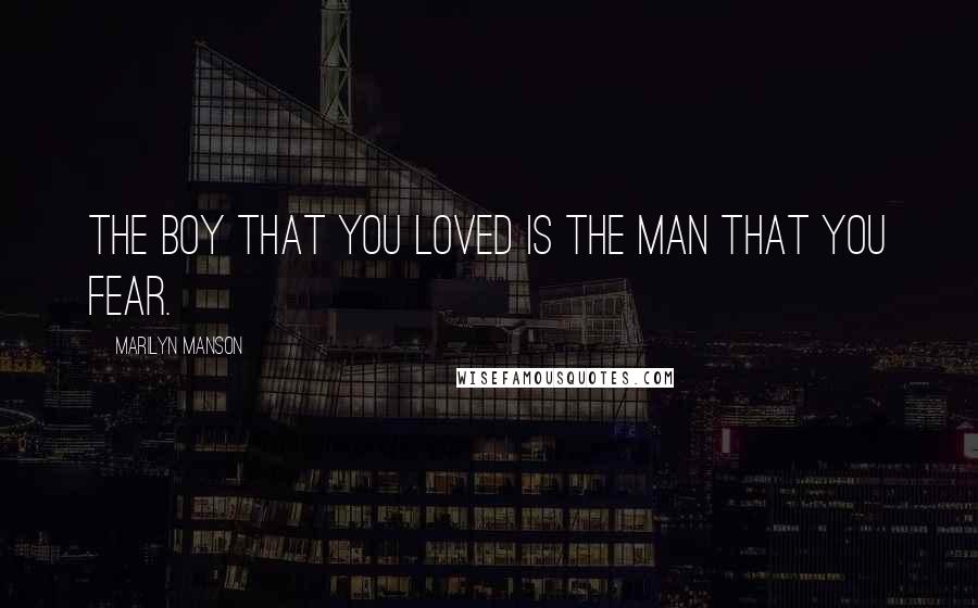 Marilyn Manson Quotes: The boy that you loved is the man that you fear.