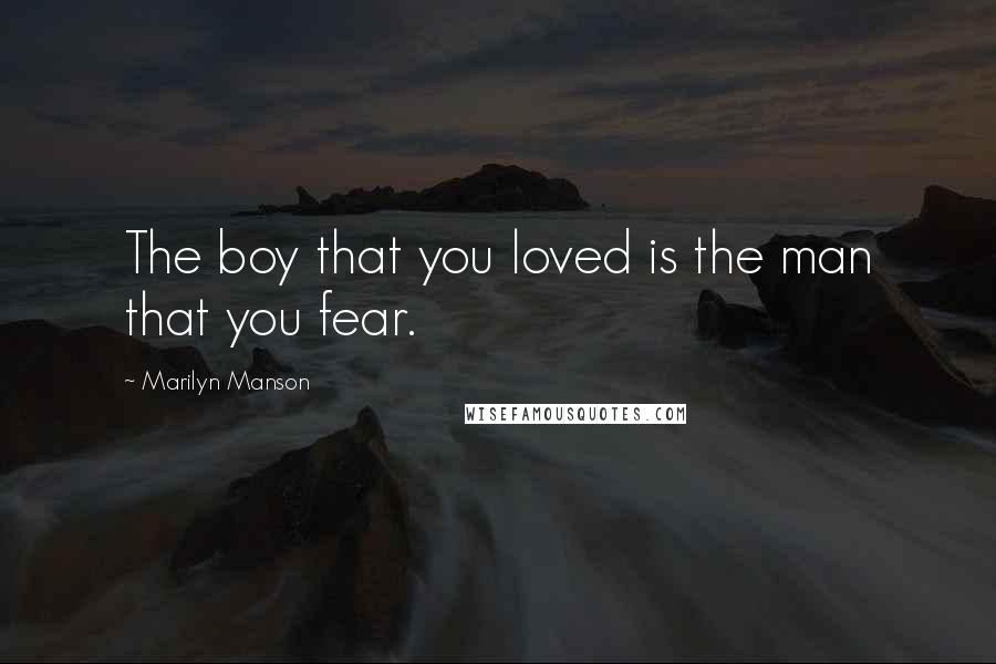 Marilyn Manson Quotes: The boy that you loved is the man that you fear.