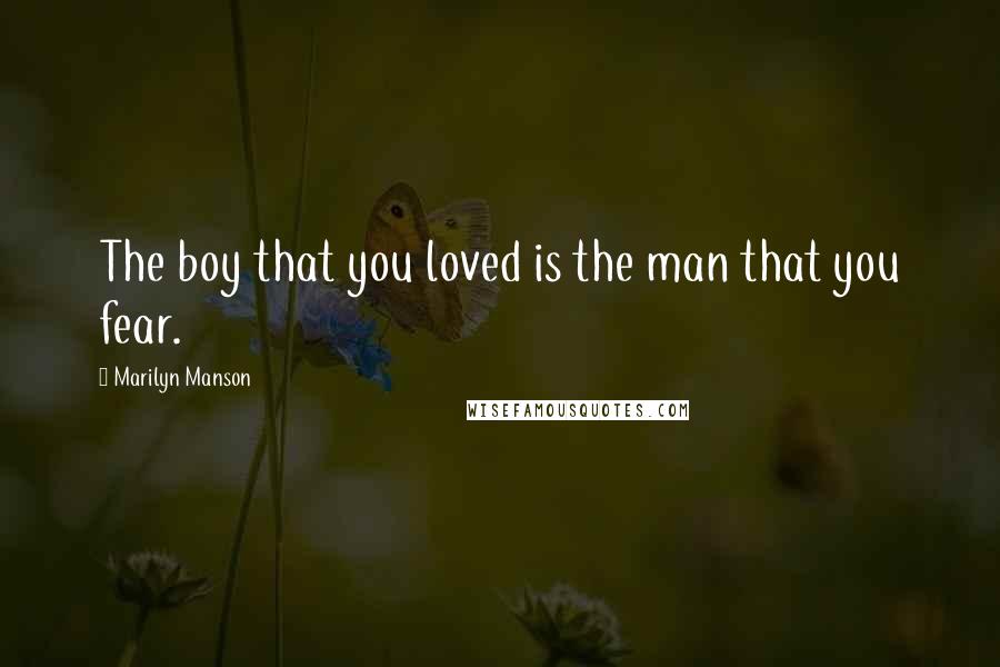 Marilyn Manson Quotes: The boy that you loved is the man that you fear.