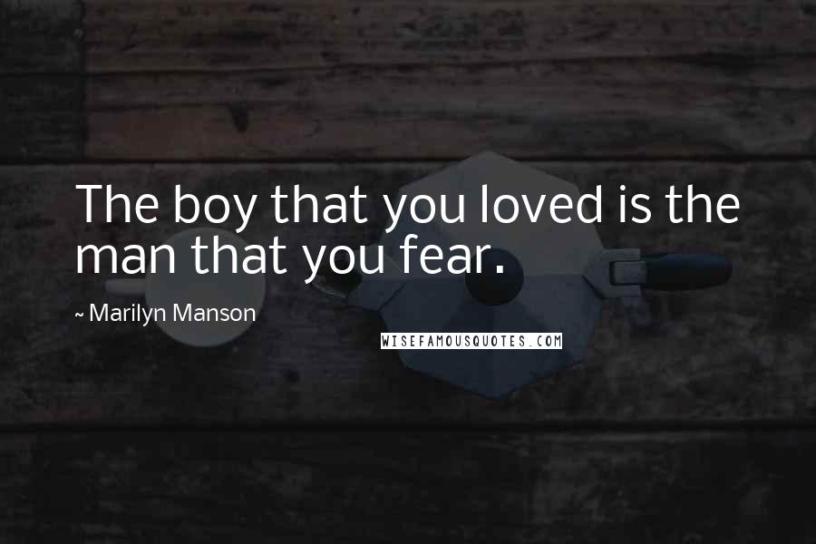 Marilyn Manson Quotes: The boy that you loved is the man that you fear.