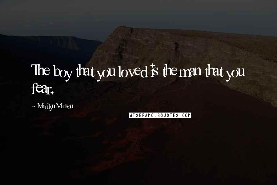 Marilyn Manson Quotes: The boy that you loved is the man that you fear.