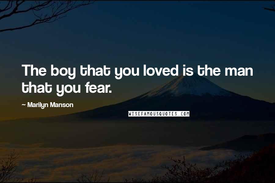 Marilyn Manson Quotes: The boy that you loved is the man that you fear.