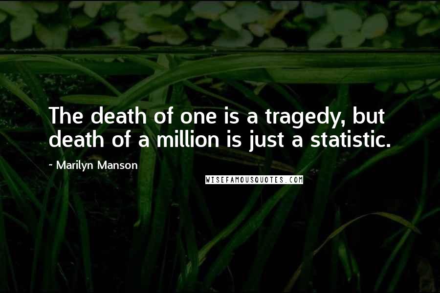 Marilyn Manson Quotes: The death of one is a tragedy, but death of a million is just a statistic.