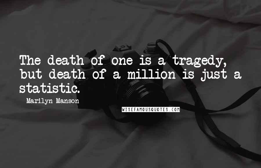 Marilyn Manson Quotes: The death of one is a tragedy, but death of a million is just a statistic.