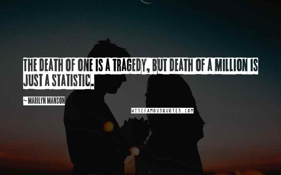 Marilyn Manson Quotes: The death of one is a tragedy, but death of a million is just a statistic.