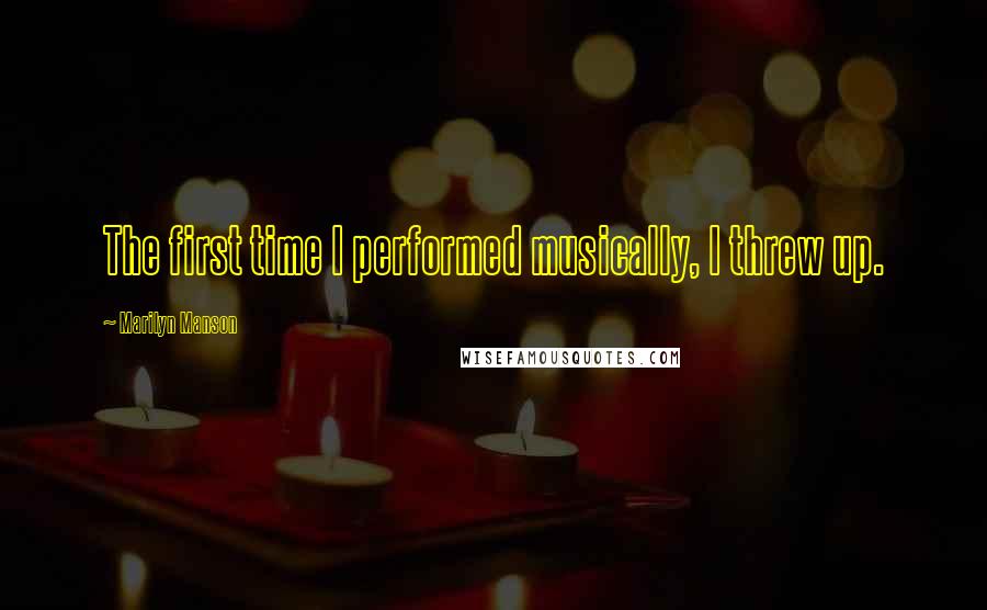 Marilyn Manson Quotes: The first time I performed musically, I threw up.