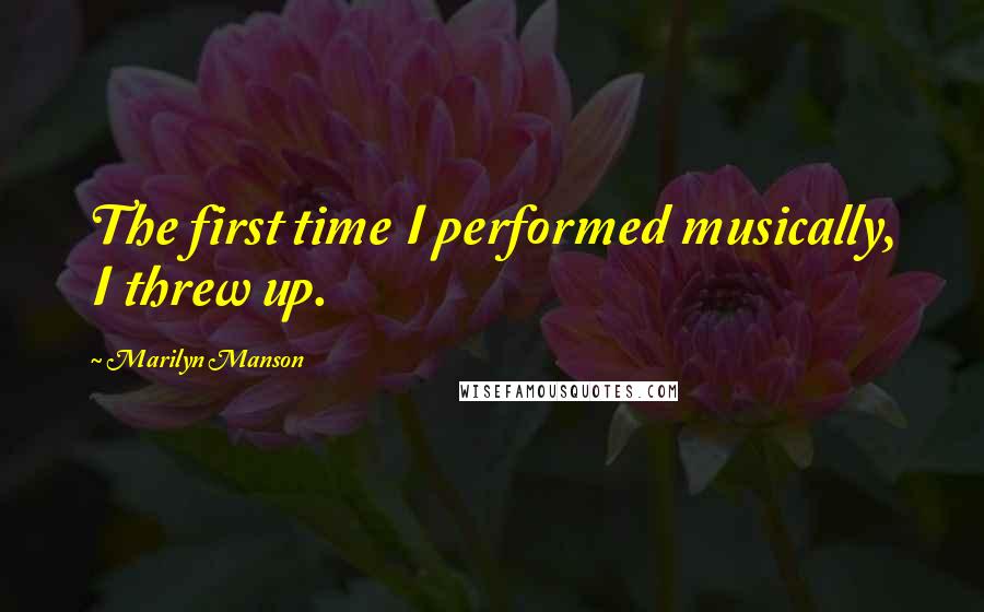 Marilyn Manson Quotes: The first time I performed musically, I threw up.