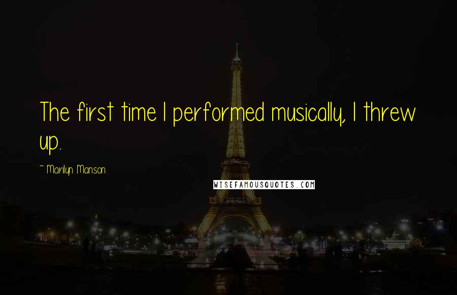 Marilyn Manson Quotes: The first time I performed musically, I threw up.