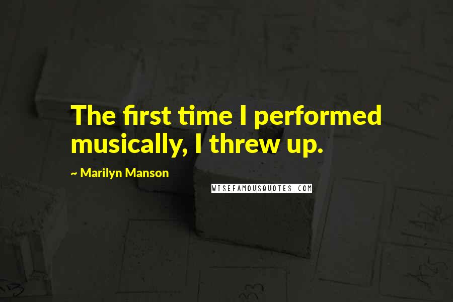Marilyn Manson Quotes: The first time I performed musically, I threw up.