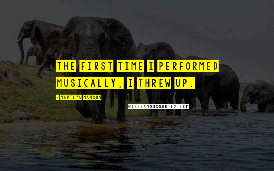 Marilyn Manson Quotes: The first time I performed musically, I threw up.
